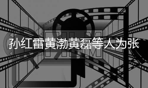 渤黄默点人为兴庆祥默发文张艺赞不雷黄磊等罗志孙红生